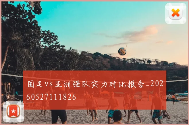 国足vs亚洲强队实力对比报告_20260527111826