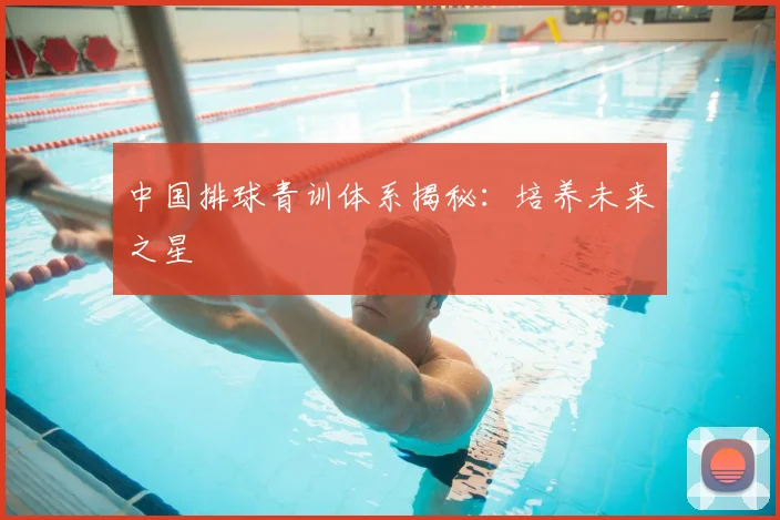 中国排球青训体系揭秘：培养未来之星