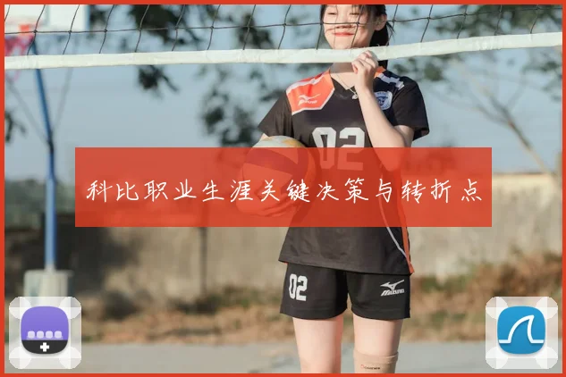 科比职业生涯关键决策与转折点