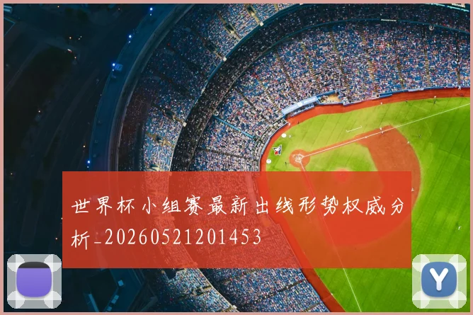 世界杯小组赛最新出线形势权威分析_20260521201453