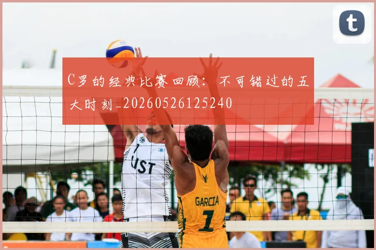 C罗的经典比赛回顾:不可错过的五大时刻_20260526125240
