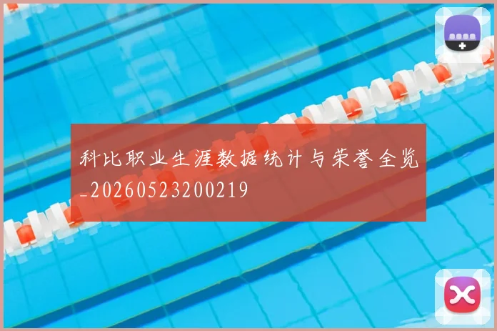 科比职业生涯数据统计与荣誉全览_20260523200219
