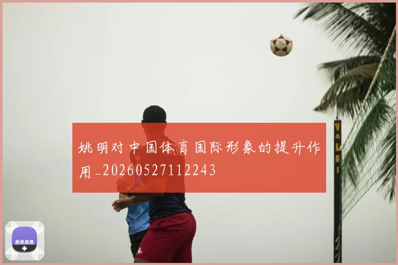 姚明对中国体育国际形象的提升作用_20260527112243