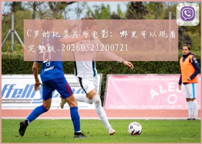 C罗的纪录片与电影:哪里可以观看完整版_20260521200721