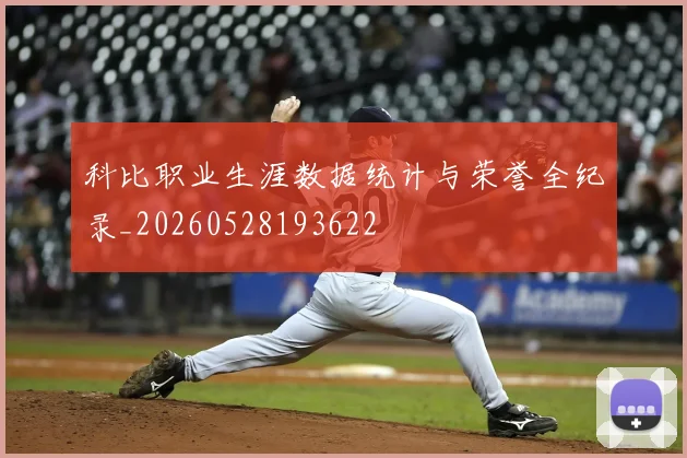 科比职业生涯数据统计与荣誉全纪录_20260528193622